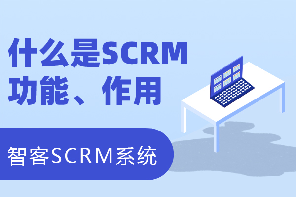 什麽是(shì)SCRM？結合私域聊聊SCRM産品功能及作用